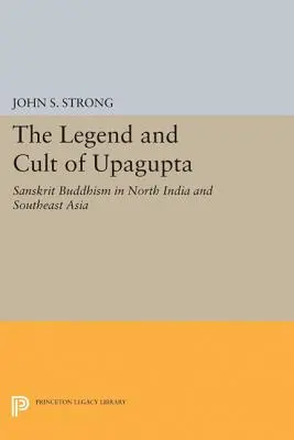 Upagupta legendája és kultusza: Szanszkrit buddhizmus Észak-Indiában és Délkelet-Ázsiában - The Legend and Cult of Upagupta: Sanskrit Buddhism in North India and Southeast Asia