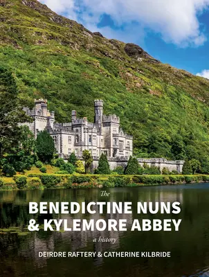 A bencés apácák és a Kylemore apátság: A History: A History - The Benedictine Nuns & Kylemore Abbey: A History: A History