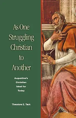 Mint egyik küzdő keresztény a másiknak: Augustinus keresztény eszménye napjainkra - As One Struggling Christian to Another: Augustine's Christian Ideal for Today