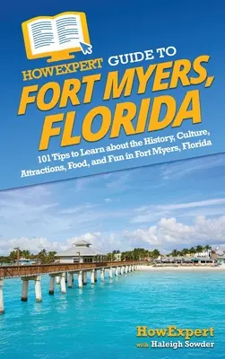 HowExpert Guide to Fort Myers, Florida: 101 tipp a floridai Fort Myers történelmének, kultúrájának, látnivalóinak, ételeinek és szórakozásának megismeréséhez - HowExpert Guide to Fort Myers, Florida: 101 Tips to Learn about the History, Culture, Attractions, Food, and Fun in Fort Myers, Florida