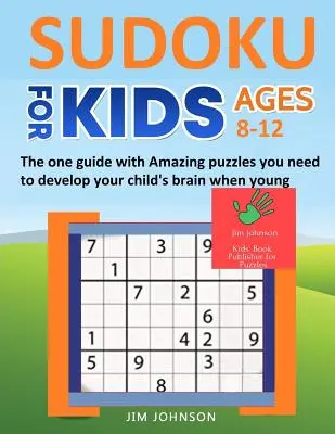 Sudoku gyerekeknek 8-12 éves korig - Az egyetlen útmutató elképesztő rejtvényekkel, amire szükséged van, hogy már fiatalon fejleszd a gyermeked agyát - Sudoku for Kids 8-12 - The One Guide with Amazing Puzzles You Need to Develop Your Child's Brain When Young