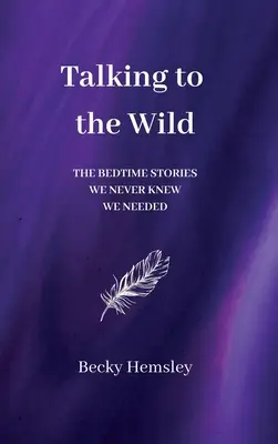 Beszélgetés a vadonhoz: Az esti mesék, amelyekről sosem tudtuk, hogy szükségünk van rájuk - Talking to the Wild: The bedtime stories we never knew we needed