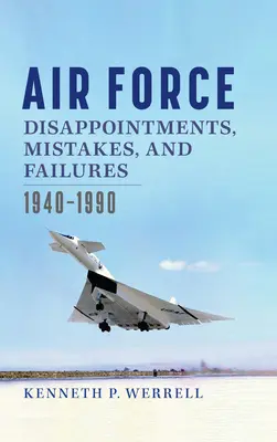 A légierő csalódásai, hibái és kudarcai: 1940-1990 - Air Force Disappointments, Mistakes, and Failures: 1940-1990