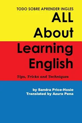 Todo sobre aprender Ingles Minden az angol nyelvtanulásról: Tippek, kirándulások és technikák - Todo sobre aprender Ingles All About Learning English: Tips, Trips and Techniques