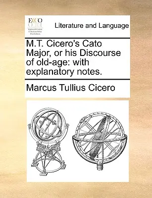 M.T. Cicero Cato Major, avagy az öregkorról szóló értekezése: magyarázó jegyzetekkel. - M.T. Cicero's Cato Major, or his Discourse of old-age: with explanatory notes.