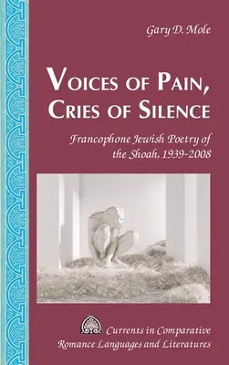 A fájdalom hangjai, a csend kiáltásai: A Shoah frankofon zsidó költészete, 1939-2008 - Voices of Pain, Cries of Silence: Francophone Jewish Poetry of the Shoah, 1939-2008