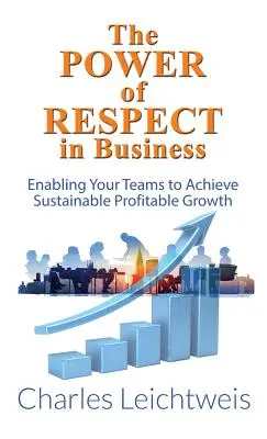 A tisztelet ereje az üzleti életben: A fenntartható, nyereséges növekedés elérése a csapatok számára - The Power of Respect in Business: Enabling Your Teams to Achieve Sustainable Profitable Growth
