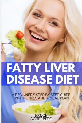 Zsíros májbetegség diéta: A Beginner's Step by Step Guide with Receptes and a Meal Plan (Kezdők útmutatója lépésről lépésre, receptekkel és étkezési tervvel) - Fatty Liver Disease Diet: A Beginner's Step by Step Guide with Recipes and a Meal Plan