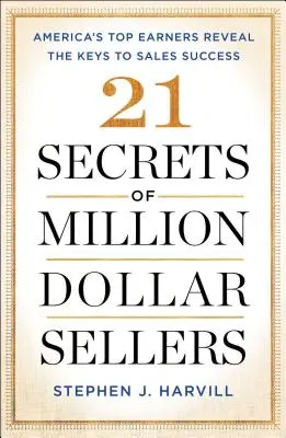 A milliós eladók 21 titka: Amerika legjobban kereső üzletemberei elárulják az értékesítési siker kulcsát - 21 Secrets of Million-Dollar Sellers: America's Top Earners Reveal the Keys to Sales Success