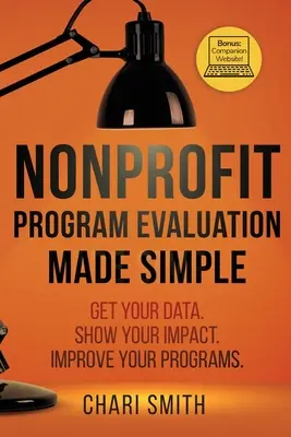 Nonprofit programértékelés egyszerűvé téve: Get your Data. Show your Impact. Improve your Programs. - Nonprofit Program Evaluation Made Simple: Get your Data. Show your Impact. Improve your Programs.