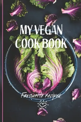 A vegán szakácskönyvem: A legjobb vegán receptek egy könyv, amibe írni lehet - My Vegan Cook Book: Best Vegan Recipes a Book To Write In