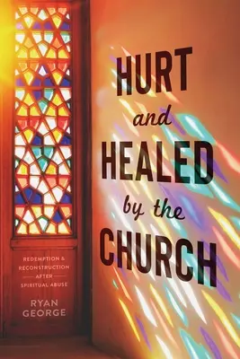 Megbántott és meggyógyított az egyház: Megváltás és újjáépítés a lelki visszaélés után - Hurt and Healed by the Church: Redemption and Reconstruction After Spiritual Abuse