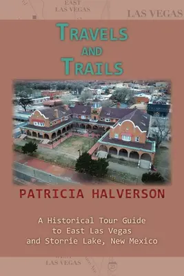 Utazások és ösvények: A Historical Tour Guide to East Las Vegas and Storrie Lake, New Mexico - Travels and Trails: A Historical Tour Guide to East Las Vegas and Storrie Lake, New Mexico