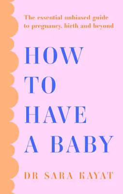 Hogyan szüljünk babát? Az alapvető, elfogulatlan útmutató a terhességhez, a szüléshez és azon túl is - How to Have a Baby: The Essential Unbiased Guide to Pregnancy, Birth and Beyond