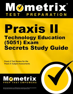 Praxis II Technology Education (5051) Exam Secrets Study Guide: Praxis II: Subject Assessments: Praxis II Test Review for the Praxis II: Subject Assessments - Praxis II Technology Education (5051) Exam Secrets Study Guide: Praxis II Test Review for the Praxis II: Subject Assessments
