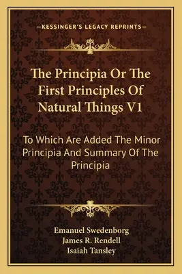 Principia vagy a természeti dolgok első elvei V1: Amelyhez hozzá vannak adva a kisebb Principiumok és a Principiumok összefoglalása. - The Principia Or The First Principles Of Natural Things V1: To Which Are Added The Minor Principia And Summary Of The Principia