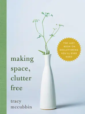 Helyet teremteni, rendetlenségtől mentesen: Az utolsó könyv a rendrakásról, amire valaha is szüksége lesz - Making Space, Clutter Free: The Last Book on Decluttering You'll Ever Need
