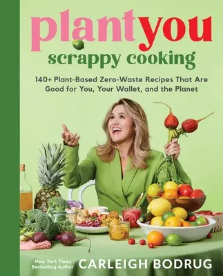 Plantyou: Scrappy Cooking: 140+ Plant-Based Zero-Waste Receptes That Are Good for You, Your Wallet, and the Planet (Hulladékmentes receptek, amelyek jót tesznek neked, a pénztárcádnak és a bolygónak) - Plantyou: Scrappy Cooking: 140+ Plant-Based Zero-Waste Recipes That Are Good for You, Your Wallet, and the Planet