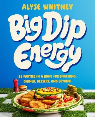 Big Dip Energy: 88 parti egy tálban nassoláshoz, vacsorához, desszerthez és azon túl! - Big Dip Energy: 88 Parties in a Bowl for Snacking, Dinner, Dessert, and Beyond!