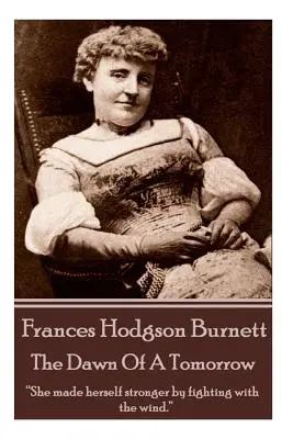 Frances Hodgson Burnett - Egy holnap hajnala: „A széllel való küzdelemmel erősítette magát.„”” - Frances Hodgson Burnett - The Dawn Of A Tomorrow: She made herself stronger by fighting with the wind.