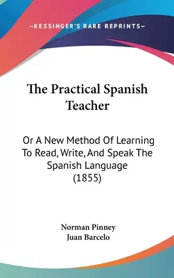 A gyakorlati spanyol tanár: Avagy a spanyol nyelv olvasásának, írásának és beszélésének új módszere