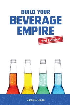 Építsd fel az italbirodalmadat - Harmadik kiadás: Indítsa el új italüzletét - Build Your Beverage Empire - Third Edition: Start Your New Beverage Business