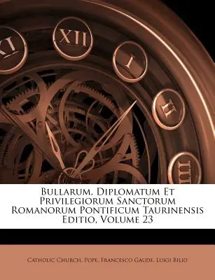 Bullarum, Diplomatum Et Privilegiorum Sanctorum Romanorum Pontificum Taurinensis Editio, kötet 23. - Bullarum, Diplomatum Et Privilegiorum Sanctorum Romanorum Pontificum Taurinensis Editio, Volume 23