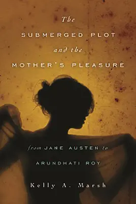 A víz alámerült cselekmény és az anya öröme Jane Austentől Arundhati Royig - The Submerged Plot and the Mother's Pleasure from Jane Austen to Arundhati Roy