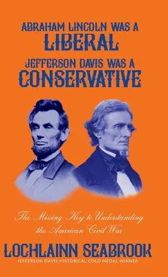 Abraham Lincoln liberális volt, Jefferson Davis konzervatív: Az amerikai polgárháború megértésének hiányzó kulcsa - Abraham Lincoln Was a Liberal, Jefferson Davis Was a Conservative: The Missing Key to Understanding the American Civil War
