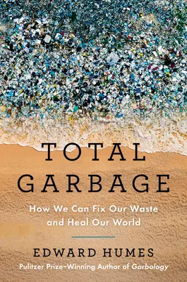 Teljes szemét: Hogyan hozhatjuk rendbe a hulladékunkat és gyógyíthatjuk meg a világunkat? - Total Garbage: How We Can Fix Our Waste and Heal Our World