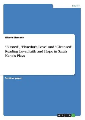 Blasted, Phaedra szerelme és megtisztítva. A szerelem, a hit és a remény olvasása Sarah Kane színdarabjaiban - Blasted, Phaedra's Love and Cleansed. Reading Love, Faith and Hope in Sarah Kane's Plays