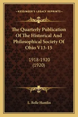 The Quarterly Publication Of The Historical And Philosophical Society Of Ohio V13-15: 1918-1920