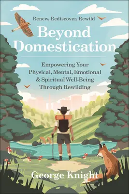 A háziasításon túl: A fizikai, mentális, érzelmi és spirituális jólét megerősítése az újravadítás révén - Beyond Domestication: Empowering Your Physical, Mental, Emotional & Spiritual Well-Being Through Rewilding