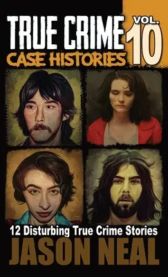 True Crime Case Histories - 10. kötet: 12 felkavaró, igaz bűnügyi történet gyilkosságról és vérengzésről - True Crime Case Histories - Volume 10: 12 Disturbing True Crime Stories of Murder and Mayhem