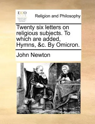 Huszonhat levél vallási tárgyú témákról. melyhez hozzá vannak adva, himnuszok, &C. Omicron. - Twenty Six Letters on Religious Subjects. to Which Are Added, Hymns, &C. by Omicron.