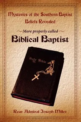 A déli baptista hitvallás titkai feltárulnak: Helyesebben bibliai baptistáknak nevezve - Mysteries of the Southern Baptist Beliefs Revealed: More properly called Biblical Baptists