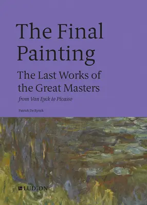 A végső festmény: A nagy mesterek utolsó művei Van Eycktől Picassóig - The Final Painting: The Last Works of the Great Masters, from Van Eyck to Picasso