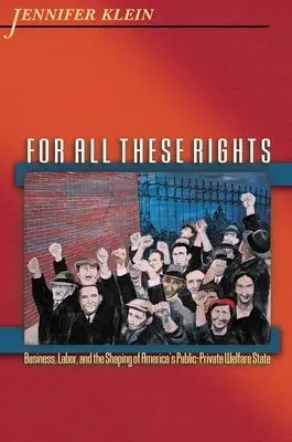 Mindezekért a jogokért: Business, Labor, and the Shaping of America's Public-Private Welfare State (Üzlet, munka és az amerikai köz- és magánjóléti állam formálása) - For All These Rights: Business, Labor, and the Shaping of America's Public-Private Welfare State