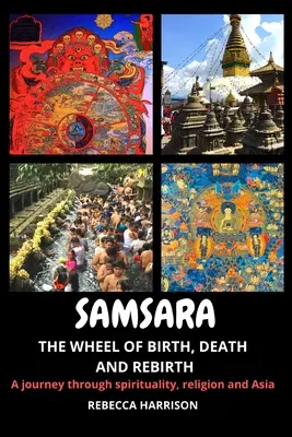 Samsara: A születés, a halál és az újjászületés kereke: Utazás a spiritualitáson, a valláson és Ázsián keresztül - Samsara: The Wheel of Birth, Death and Rebirth: A journey through spirituality, religion and Asia