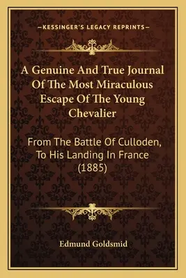 Valódi és igaz napló az ifjú Chevalier legcsodálatosabb megmeneküléséről: A cullodeni csatától a franciaországi partraszállásig - A Genuine And True Journal Of The Most Miraculous Escape Of The Young Chevalier: From The Battle Of Culloden, To His Landing In France