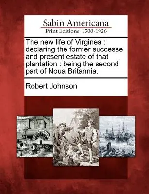 A Virginea új élete: Az ültetvény egykori sikerének és jelenlegi birtokának ismertetése: A Noua Britannia második része. - The New Life of Virginea: Declaring the Former Successe and Present Estate of That Plantation: Being the Second Part of Noua Britannia.