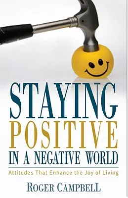 Pozitívnak maradni egy negatív világban - Az életörömöt fokozó attitűdök - Staying Positive in a Negative World - Attitudes That Enhance the Joy of Living