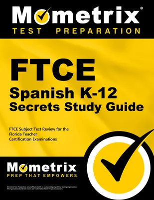 FTCE spanyol K-12 titkok tanulmányi útmutató: FTCE vizsga felülvizsgálata a floridai tanári minősítő vizsgákra - FTCE Spanish K-12 Secrets Study Guide: FTCE Exam Review for the Florida Teacher Certification Examinations