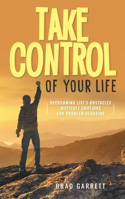 Vedd kezedbe az életed irányítását: Az élet akadályainak leküzdése Nehéz érzelmek és problémás viselkedés - Take Control of Your Life: Overcoming Life's Obstacles Difficult Emotions and Problem Behavior