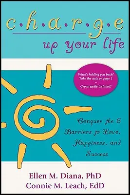 Töltődj fel az életeddel: A szerelem, a boldogság és a siker 6 akadályának leküzdése - Charge Up Your Life: Conquer the 6 Barriers to Love, Happiness, and Success