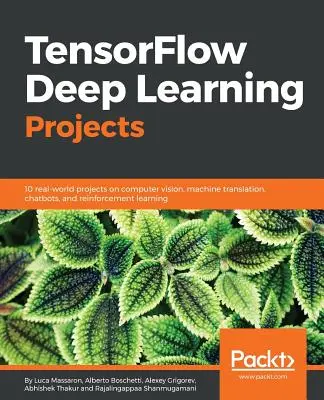 TensorFlow Deep Learning Projects: 10 valós projekt a számítógépes látás, a gépi fordítás, a chatbotok és a megerősítő tanulás témakörében - TensorFlow Deep Learning Projects: 10 real-world projects on computer vision, machine translation, chatbots, and reinforcement learning