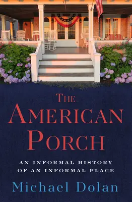 Az amerikai tornác: Egy nem hivatalos hely nem hivatalos története - The American Porch: An Informal History of an Informal Place