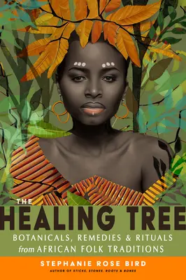 A gyógyító fa: Növények, gyógymódok és rituálék az afrikai népi hagyományokból - The Healing Tree: Botanicals, Remedies, and Rituals from African Folk Traditions