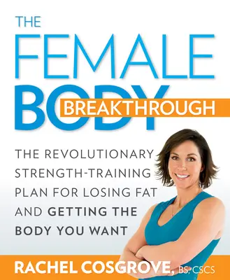 A női test áttörése: A forradalmi erőnléti edzésterv a zsírvesztéshez és a kívánt test eléréséhez - The Female Body Breakthrough: The Revolutionary Strength-Training Plan for Losing Fat and Getting the Body You Want