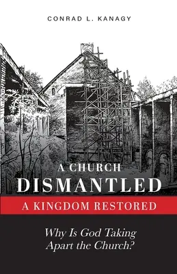 Egy lebontott egyház - egy helyreállított királyság: Miért szedi szét Isten az egyházat? - A Church Dismantled-A Kingdom Restored: Why Is God Taking Apart the Church?